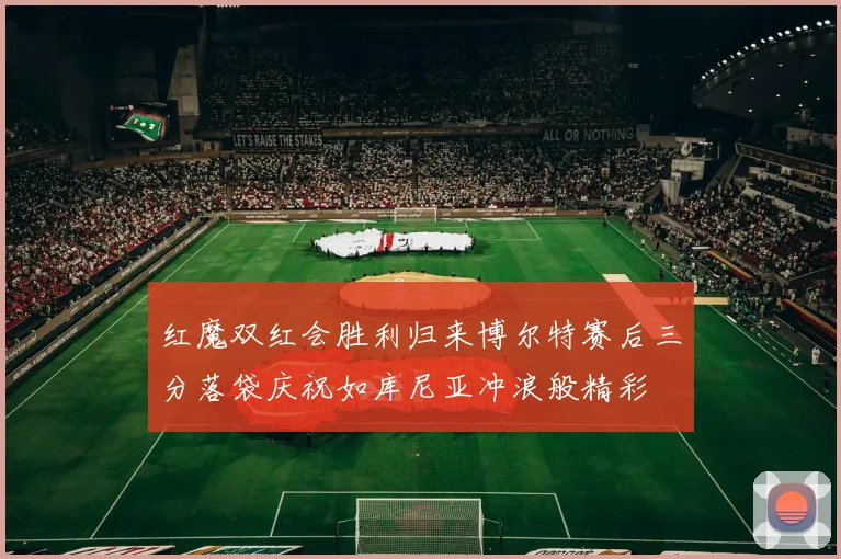 红魔双红会胜利归来博尔特赛后三分落袋庆祝如库尼亚冲浪般精彩