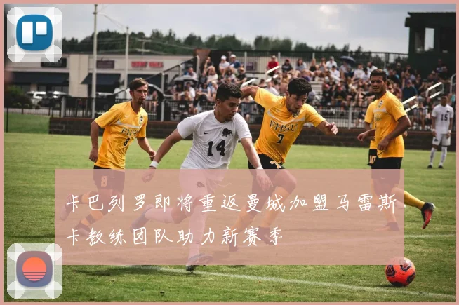 卡巴列罗即将重返曼城加盟马雷斯卡教练团队助力新赛季