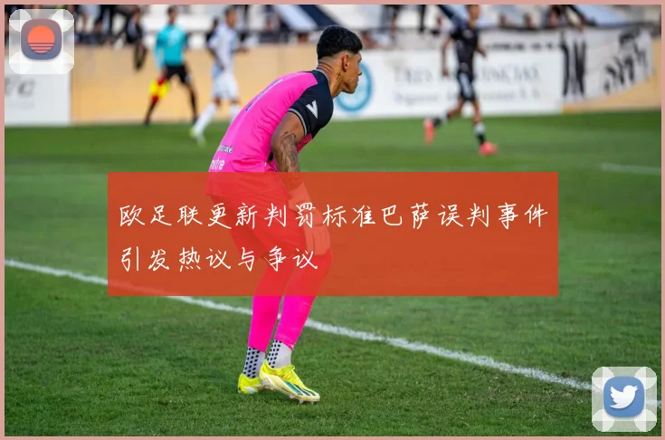 欧足联更新判罚标准巴萨误判事件引发热议与争议