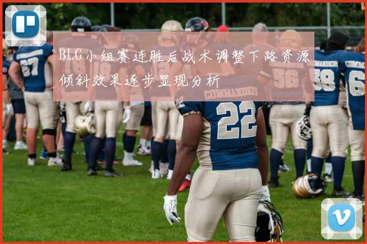BLG小组赛连胜后战术调整下路资源倾斜效果逐步显现分析